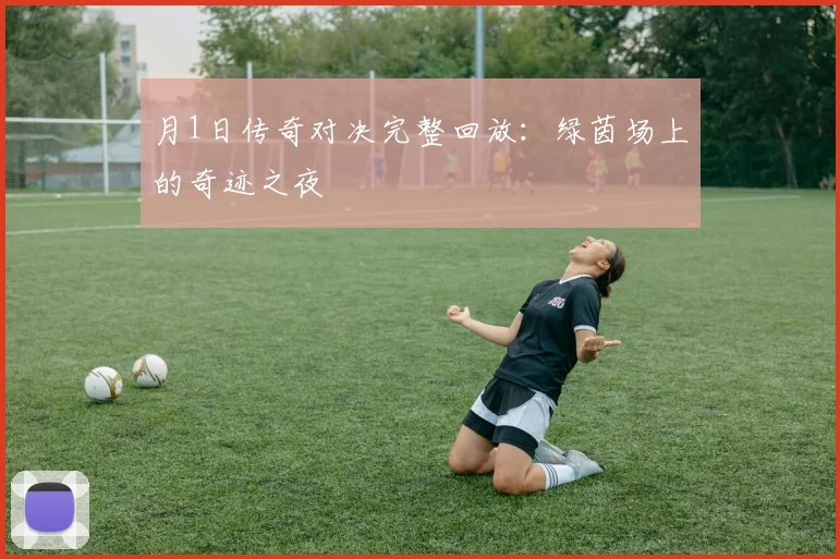 月1日传奇对决完整回放：绿茵场上的奇迹之夜