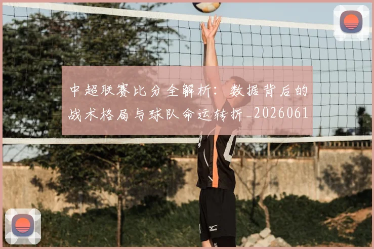 中超联赛比分全解析:数据背后的战术格局与球队命运转折_20260611141641