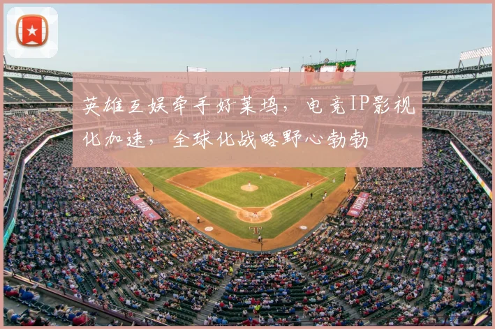 英雄互娱牵手好莱坞，电竞IP影视化加速，全球化战略野心勃勃