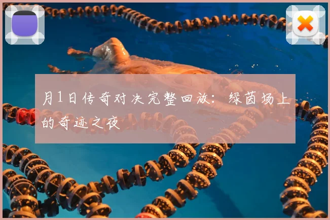 月1日传奇对决完整回放：绿茵场上的奇迹之夜