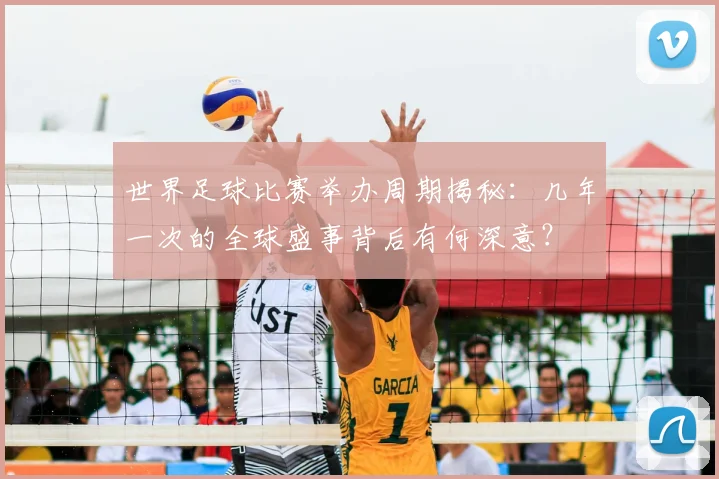 世界足球比赛举办周期揭秘：几年一次的全球盛事背后有何深意？