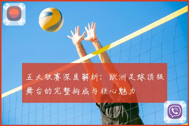 五大联赛深度解析:欧洲足球顶级舞台的完整构成与核心魅力