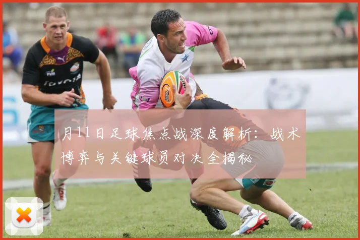 月11日足球焦点战深度解析：战术博弈与关键球员对决全揭秘