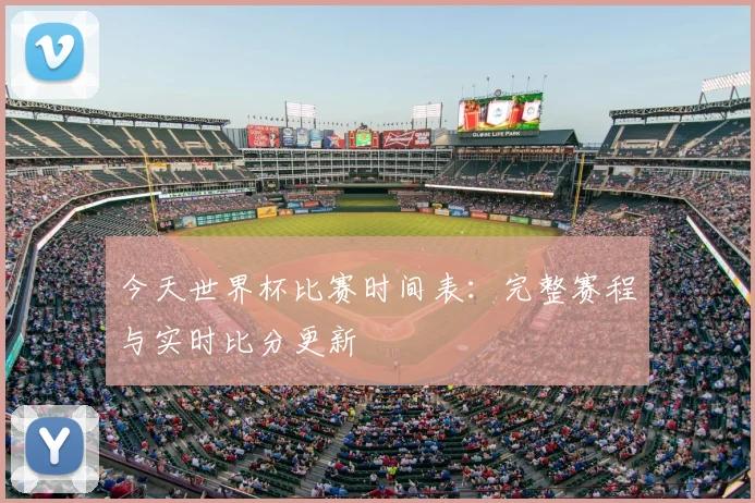 今天世界杯比赛时间表：完整赛程与实时比分更新