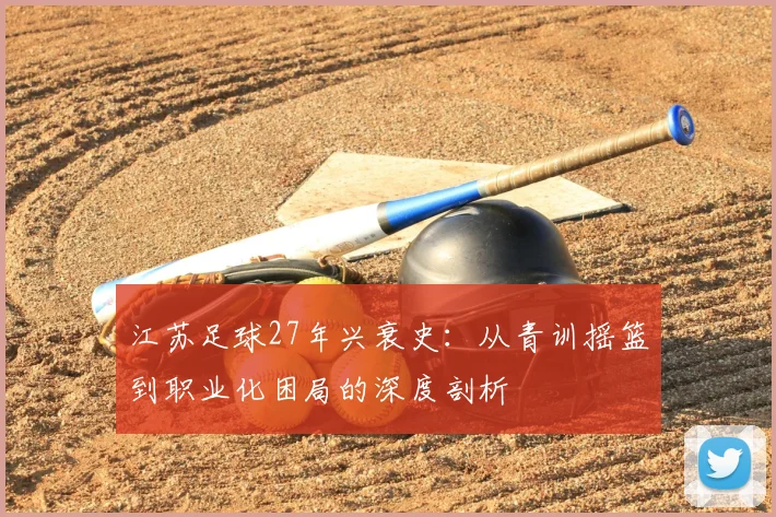 江苏足球27年兴衰史：从青训摇篮到职业化困局的深度剖析