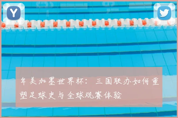 年美加墨世界杯：三国联办如何重塑足球史与全球观赛体验
