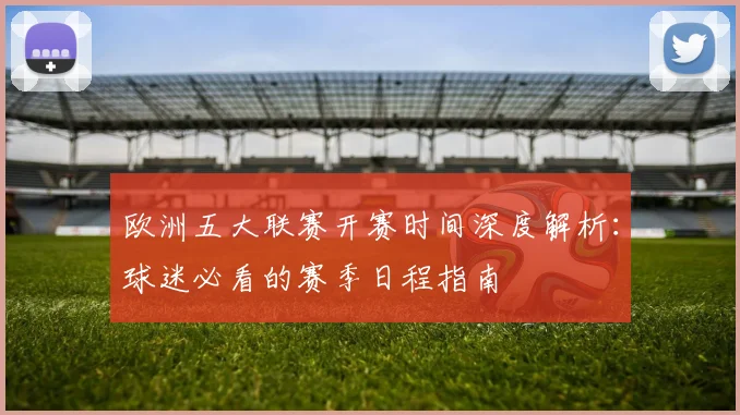 欧洲五大联赛开赛时间深度解析：球迷必看的赛季日程指南
