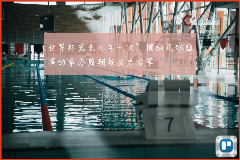 世界杯究竟几年一次？揭秘足球盛事的举办周期与历史沿革