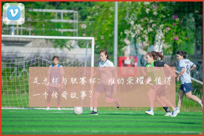 足总杯与联赛杯：谁的荣耀更值得一个传奇故事？