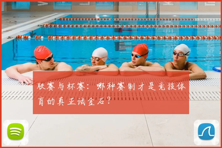 联赛与杯赛：哪种赛制才是竞技体育的真正试金石？